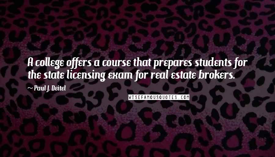 Paul J. Deitel Quotes: A college offers a course that prepares students for the state licensing exam for real estate brokers.