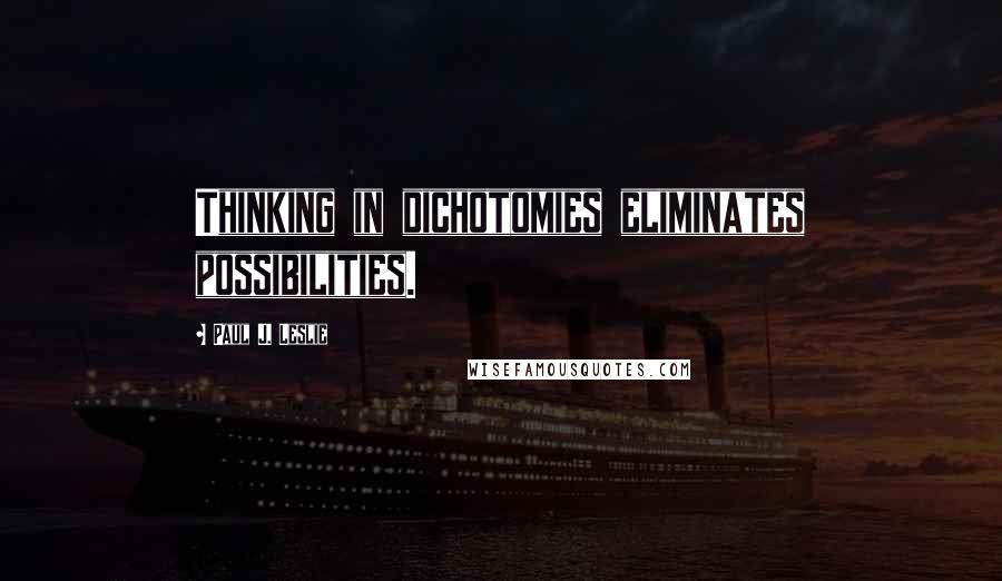 Paul J. Leslie Quotes: Thinking in dichotomies eliminates possibilities.