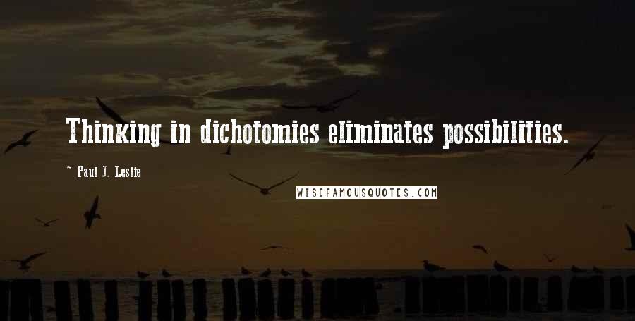 Paul J. Leslie Quotes: Thinking in dichotomies eliminates possibilities.