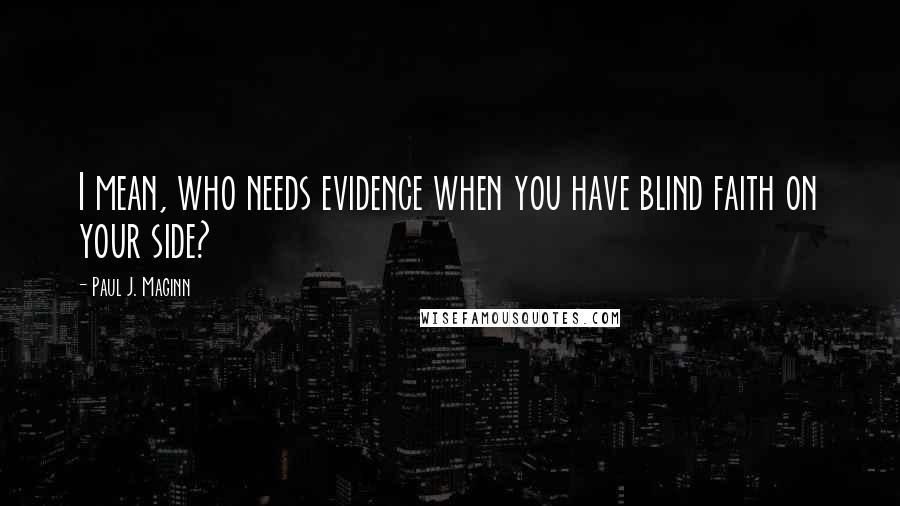 Paul J. Maginn Quotes: I mean, who needs evidence when you have blind faith on your side?