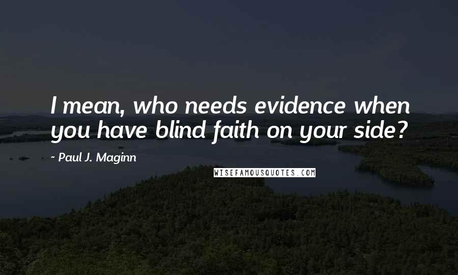 Paul J. Maginn Quotes: I mean, who needs evidence when you have blind faith on your side?