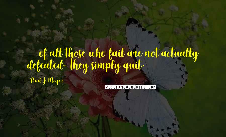 Paul J. Meyer Quotes: 90% of all those who fail are not actually defeated. They simply quit.