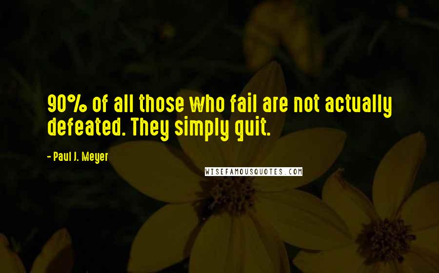 Paul J. Meyer Quotes: 90% of all those who fail are not actually defeated. They simply quit.