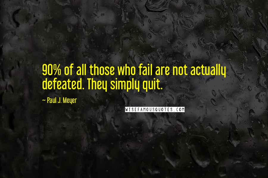 Paul J. Meyer Quotes: 90% of all those who fail are not actually defeated. They simply quit.