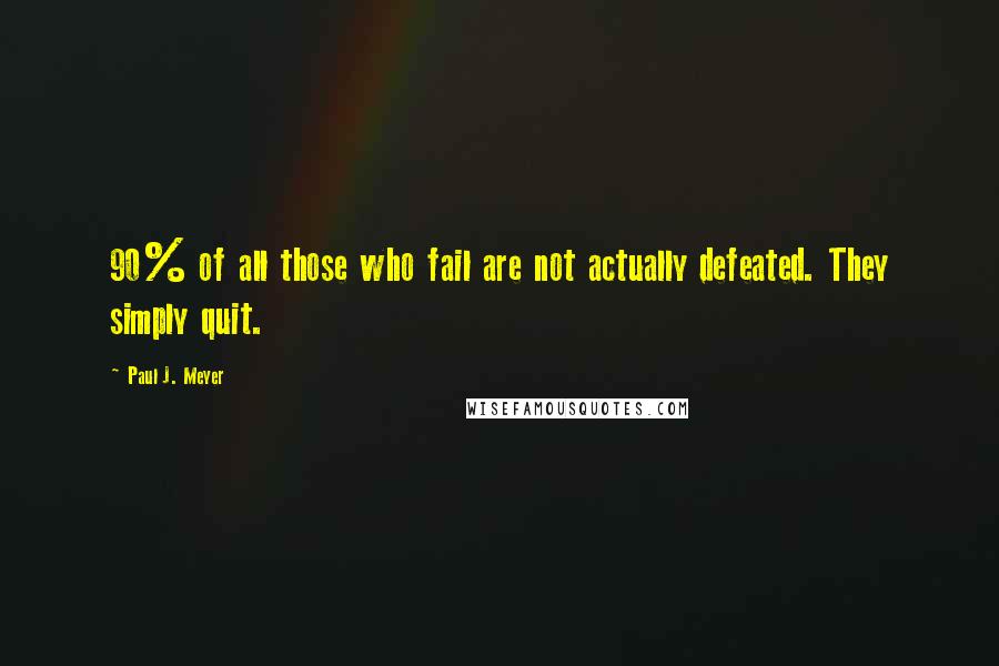 Paul J. Meyer Quotes: 90% of all those who fail are not actually defeated. They simply quit.