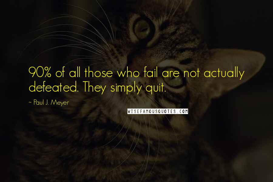 Paul J. Meyer Quotes: 90% of all those who fail are not actually defeated. They simply quit.