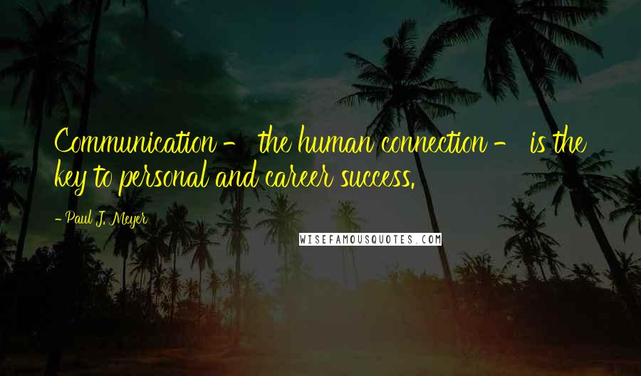 Paul J. Meyer Quotes: Communication - the human connection - is the key to personal and career success.