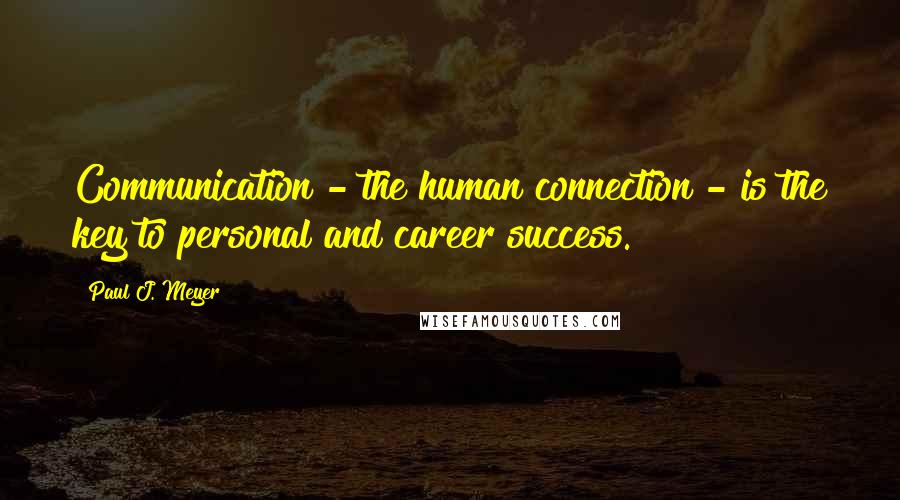 Paul J. Meyer Quotes: Communication - the human connection - is the key to personal and career success.