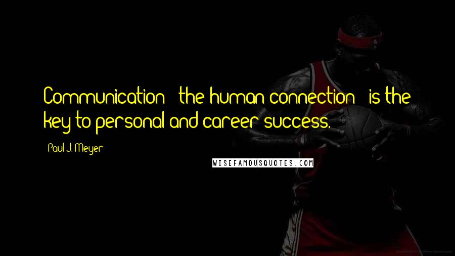 Paul J. Meyer Quotes: Communication - the human connection - is the key to personal and career success.