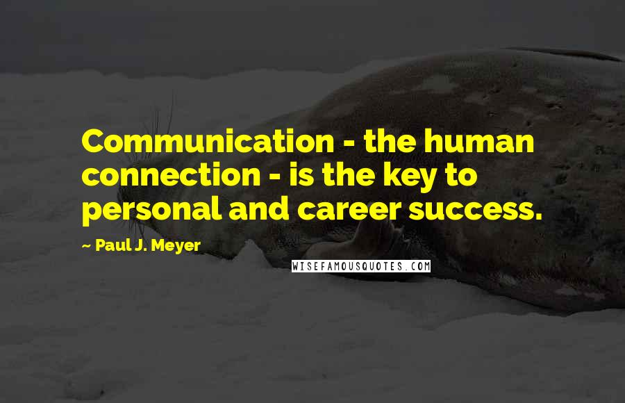 Paul J. Meyer Quotes: Communication - the human connection - is the key to personal and career success.