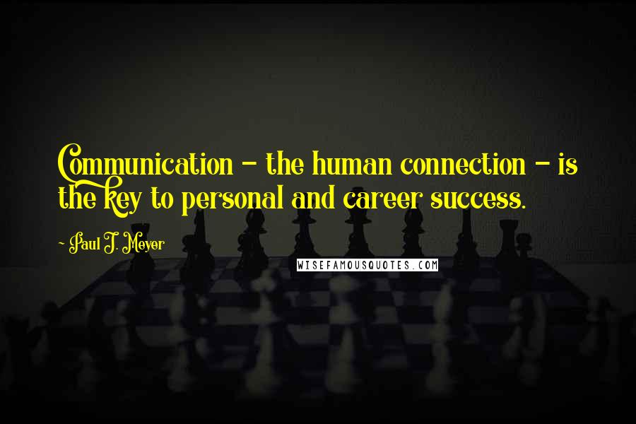 Paul J. Meyer Quotes: Communication - the human connection - is the key to personal and career success.