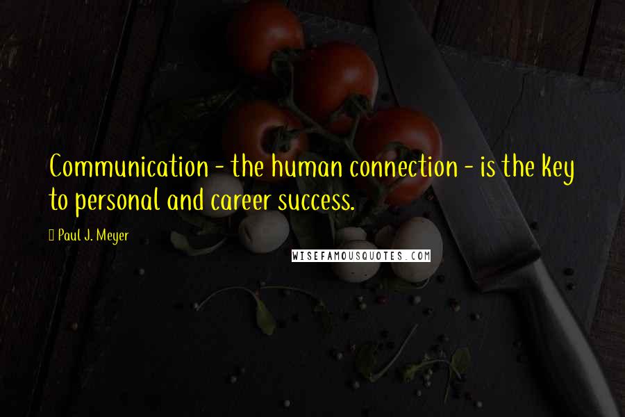 Paul J. Meyer Quotes: Communication - the human connection - is the key to personal and career success.