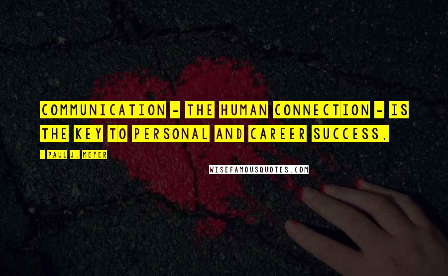 Paul J. Meyer Quotes: Communication - the human connection - is the key to personal and career success.
