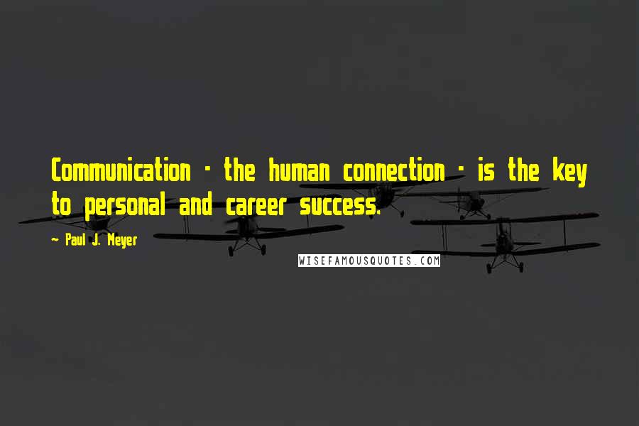 Paul J. Meyer Quotes: Communication - the human connection - is the key to personal and career success.