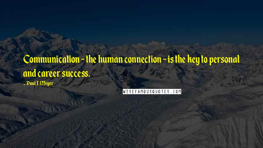 Paul J. Meyer Quotes: Communication - the human connection - is the key to personal and career success.