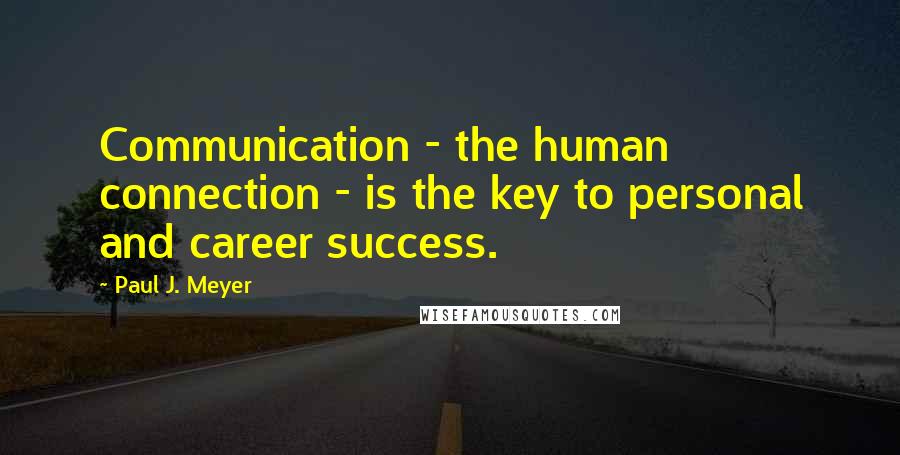 Paul J. Meyer Quotes: Communication - the human connection - is the key to personal and career success.