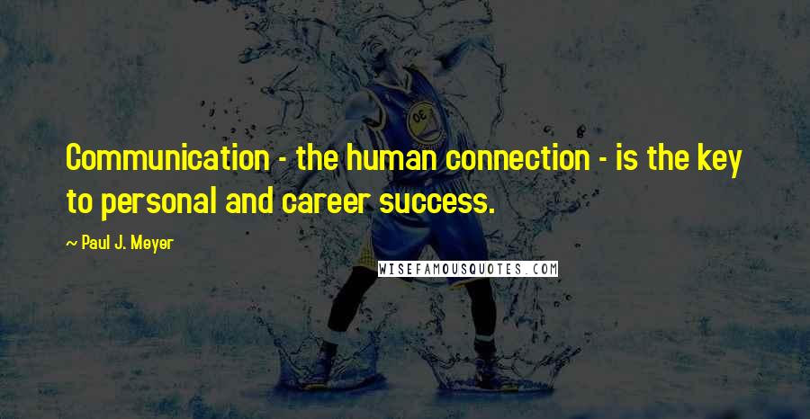 Paul J. Meyer Quotes: Communication - the human connection - is the key to personal and career success.