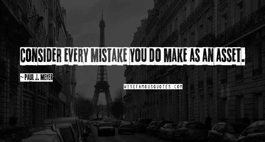 Paul J. Meyer Quotes: Consider every mistake you do make as an asset.