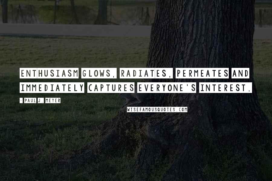 Paul J. Meyer Quotes: Enthusiasm glows, radiates, permeates and immediately captures everyone's interest.