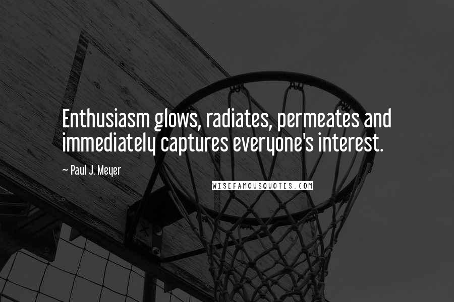 Paul J. Meyer Quotes: Enthusiasm glows, radiates, permeates and immediately captures everyone's interest.