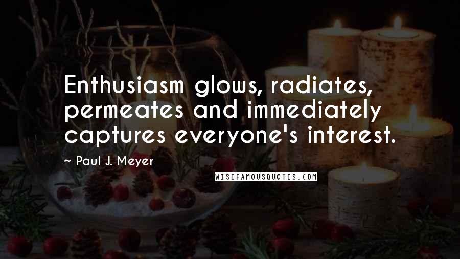 Paul J. Meyer Quotes: Enthusiasm glows, radiates, permeates and immediately captures everyone's interest.