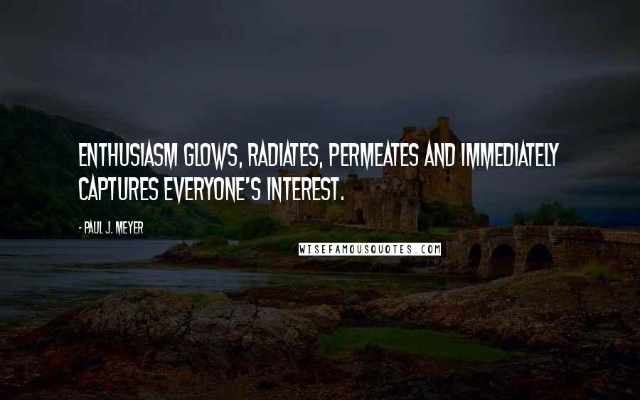 Paul J. Meyer Quotes: Enthusiasm glows, radiates, permeates and immediately captures everyone's interest.