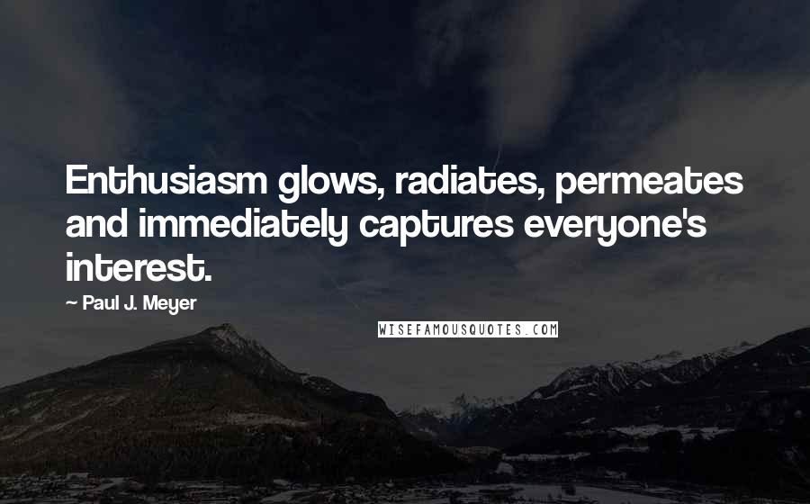 Paul J. Meyer Quotes: Enthusiasm glows, radiates, permeates and immediately captures everyone's interest.