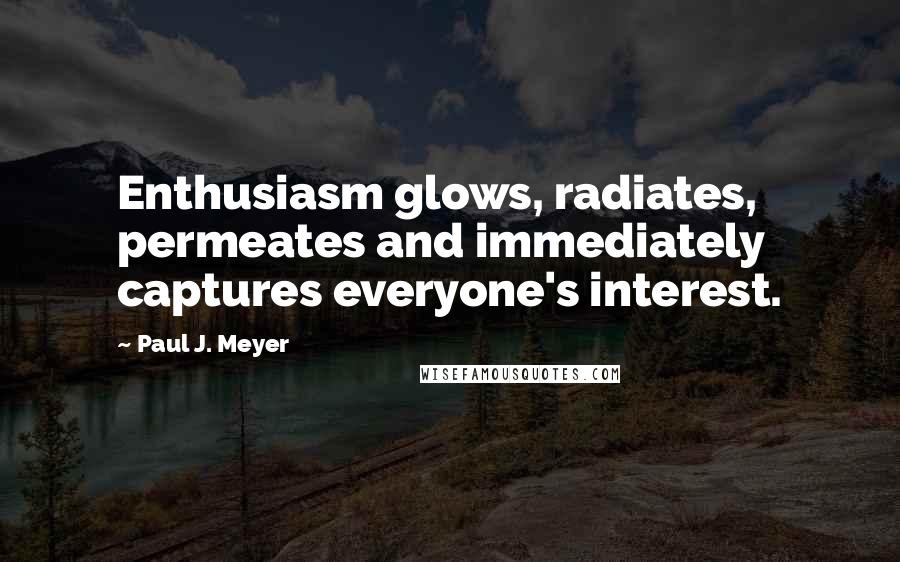 Paul J. Meyer Quotes: Enthusiasm glows, radiates, permeates and immediately captures everyone's interest.