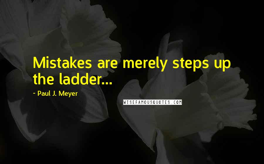 Paul J. Meyer Quotes: Mistakes are merely steps up the ladder...