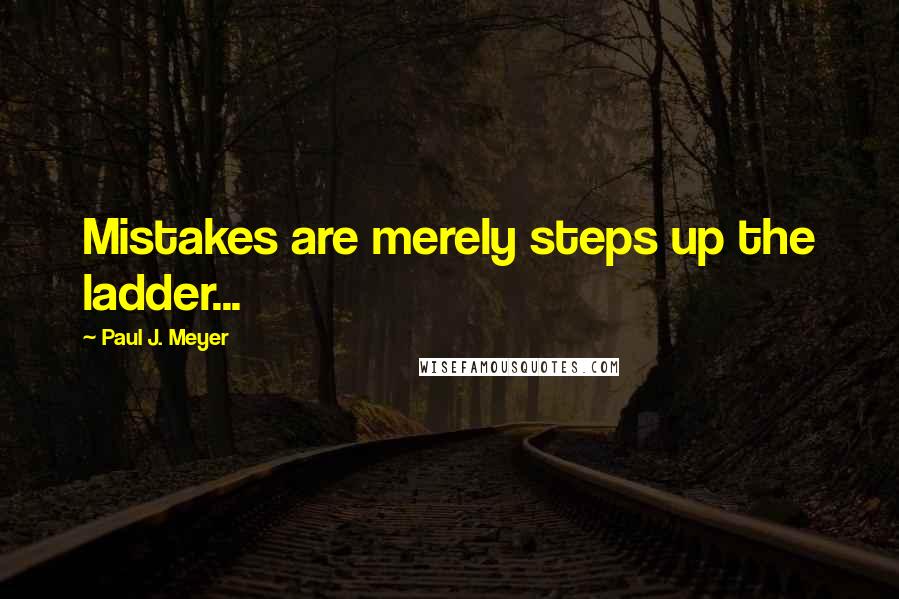 Paul J. Meyer Quotes: Mistakes are merely steps up the ladder...