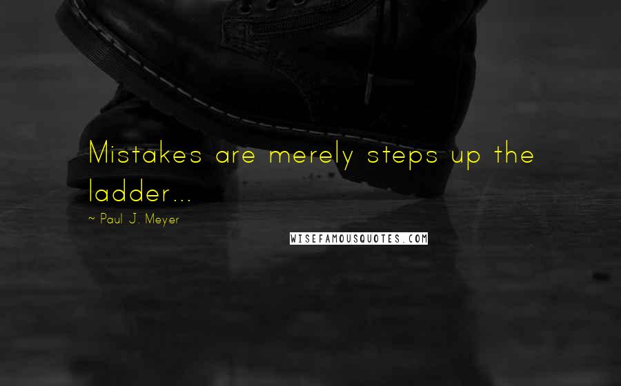 Paul J. Meyer Quotes: Mistakes are merely steps up the ladder...