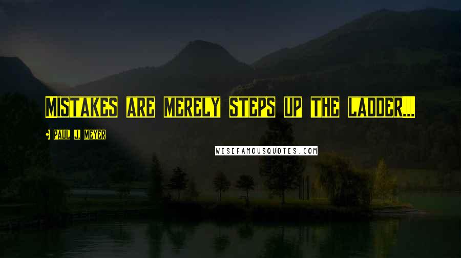 Paul J. Meyer Quotes: Mistakes are merely steps up the ladder...