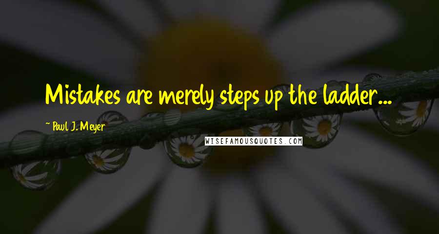 Paul J. Meyer Quotes: Mistakes are merely steps up the ladder...