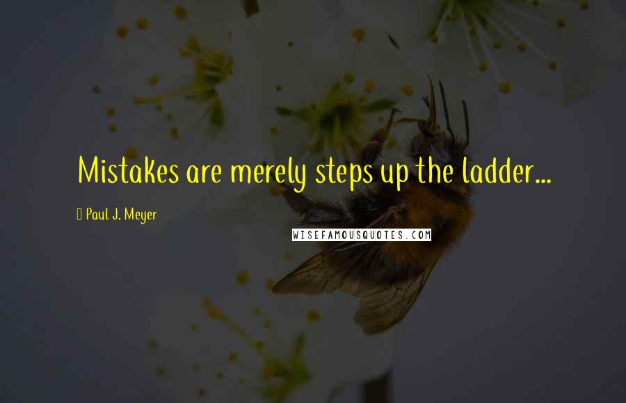 Paul J. Meyer Quotes: Mistakes are merely steps up the ladder...