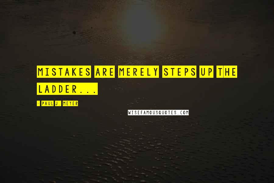 Paul J. Meyer Quotes: Mistakes are merely steps up the ladder...