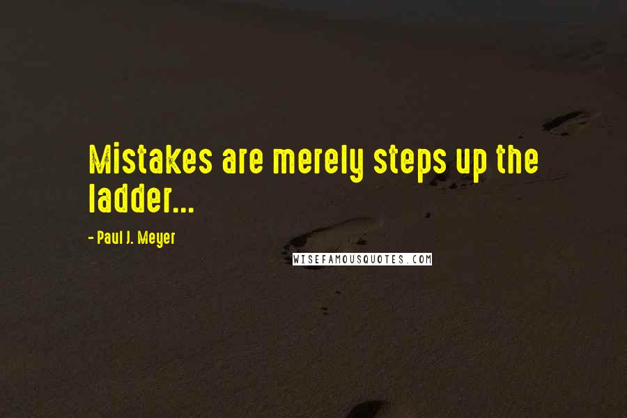 Paul J. Meyer Quotes: Mistakes are merely steps up the ladder...