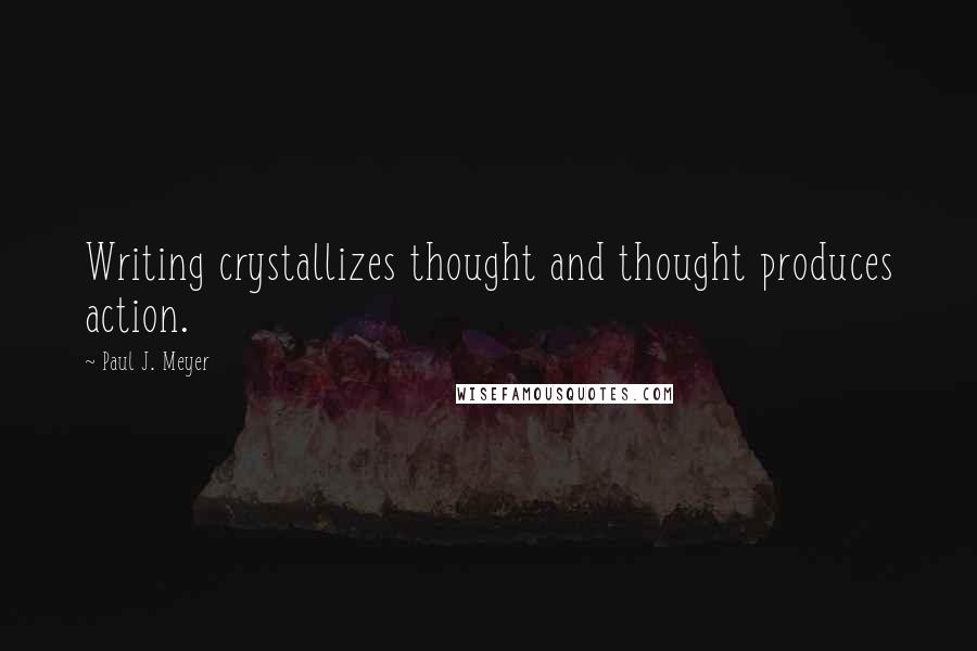 Paul J. Meyer Quotes: Writing crystallizes thought and thought produces action.