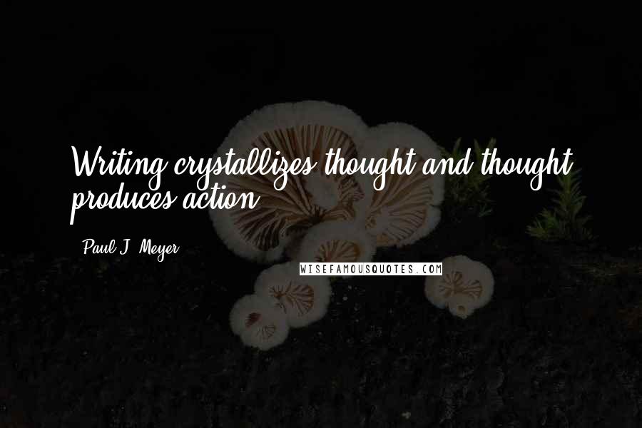 Paul J. Meyer Quotes: Writing crystallizes thought and thought produces action.