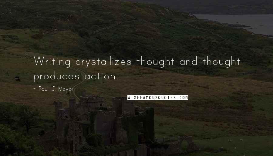 Paul J. Meyer Quotes: Writing crystallizes thought and thought produces action.