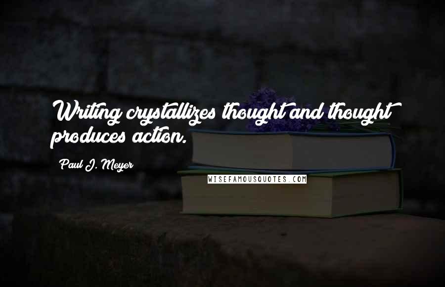 Paul J. Meyer Quotes: Writing crystallizes thought and thought produces action.