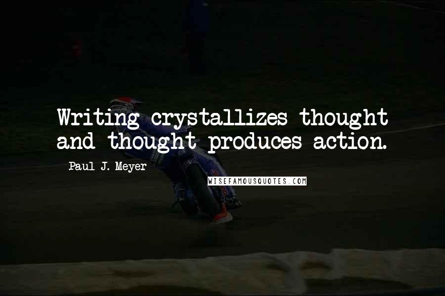Paul J. Meyer Quotes: Writing crystallizes thought and thought produces action.