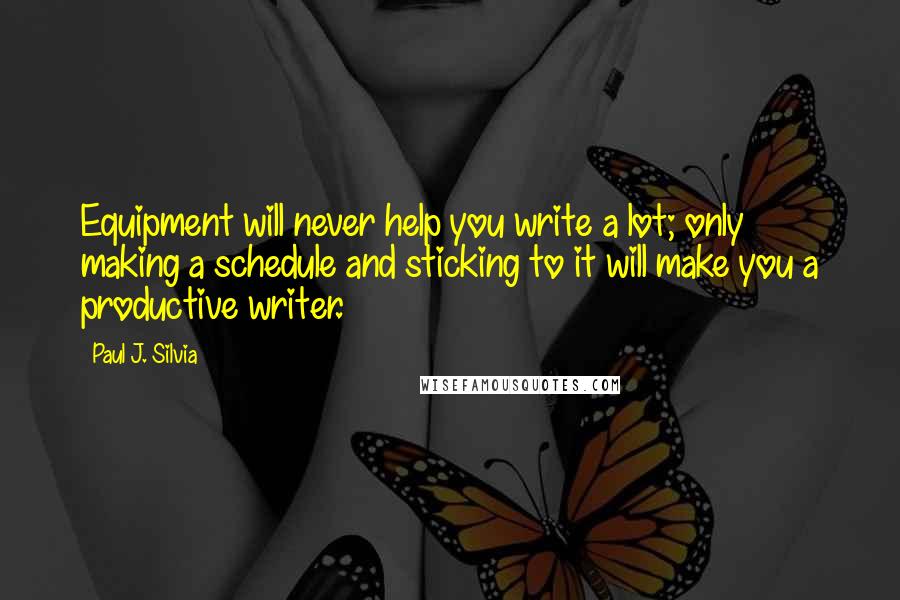 Paul J. Silvia Quotes: Equipment will never help you write a lot; only making a schedule and sticking to it will make you a productive writer.