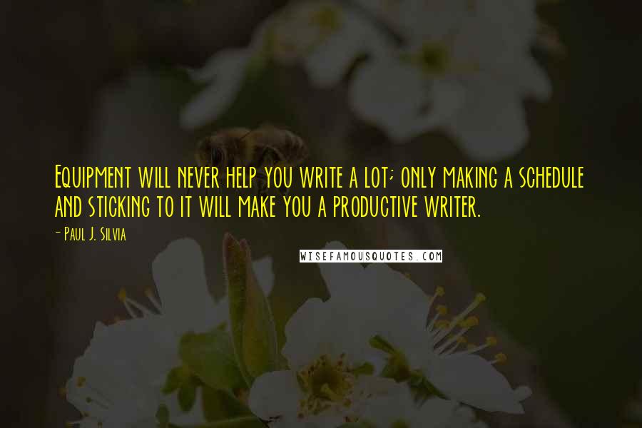 Paul J. Silvia Quotes: Equipment will never help you write a lot; only making a schedule and sticking to it will make you a productive writer.