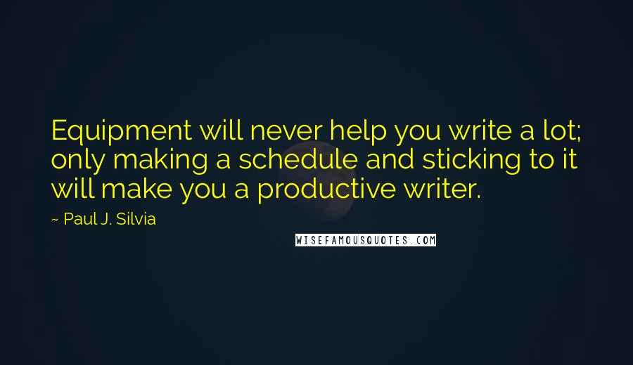 Paul J. Silvia Quotes: Equipment will never help you write a lot; only making a schedule and sticking to it will make you a productive writer.