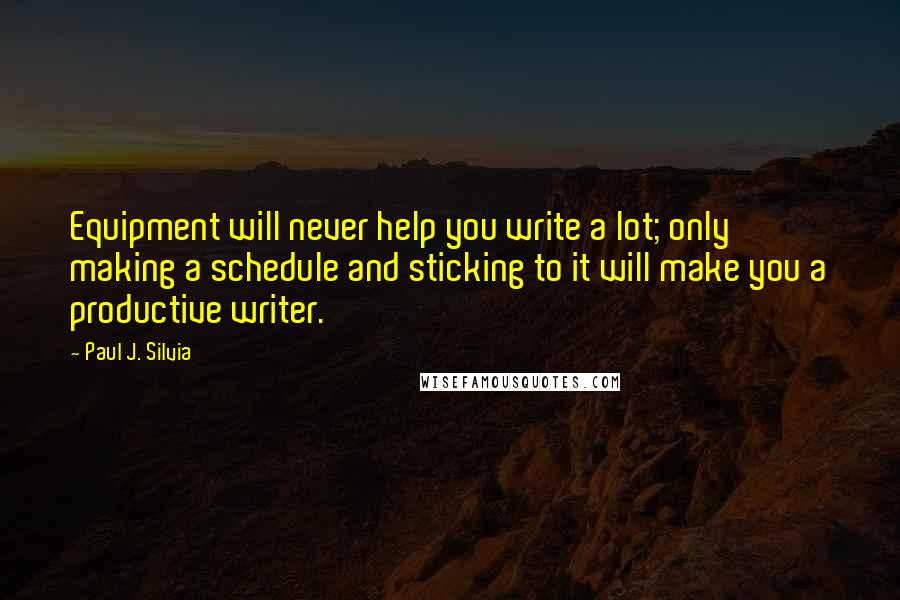 Paul J. Silvia Quotes: Equipment will never help you write a lot; only making a schedule and sticking to it will make you a productive writer.