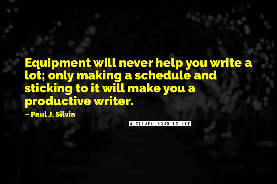 Paul J. Silvia Quotes: Equipment will never help you write a lot; only making a schedule and sticking to it will make you a productive writer.