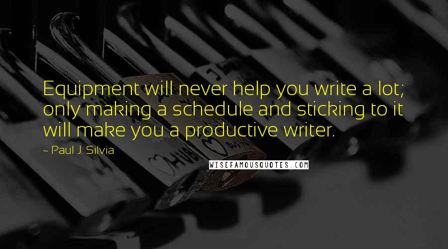 Paul J. Silvia Quotes: Equipment will never help you write a lot; only making a schedule and sticking to it will make you a productive writer.