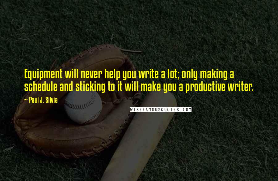 Paul J. Silvia Quotes: Equipment will never help you write a lot; only making a schedule and sticking to it will make you a productive writer.