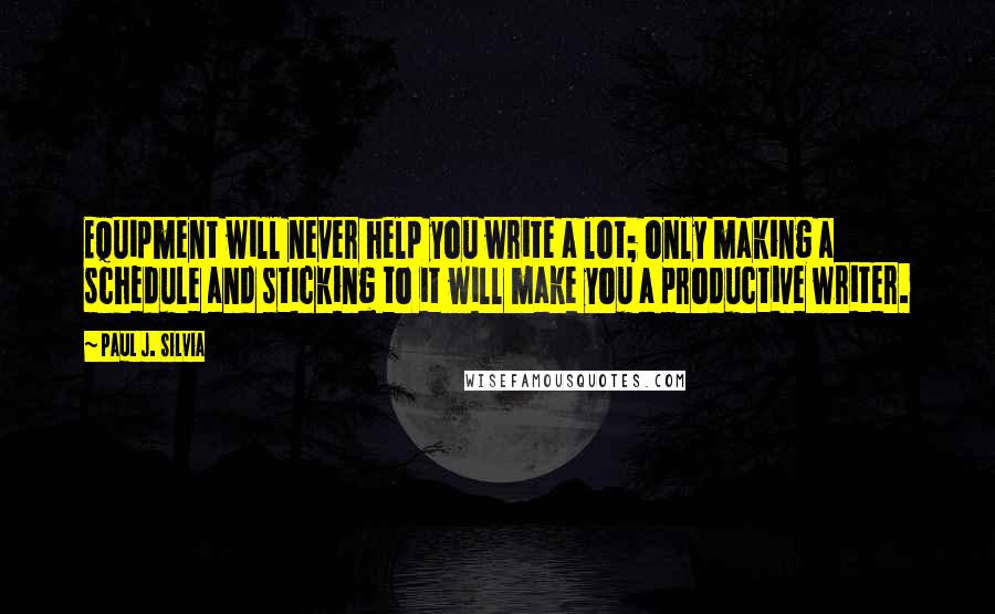 Paul J. Silvia Quotes: Equipment will never help you write a lot; only making a schedule and sticking to it will make you a productive writer.