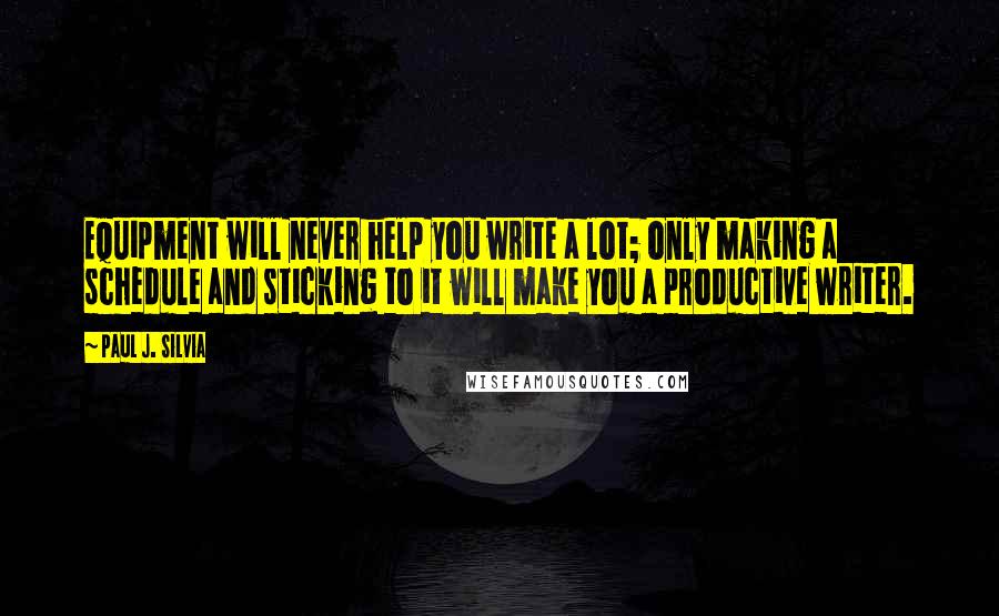 Paul J. Silvia Quotes: Equipment will never help you write a lot; only making a schedule and sticking to it will make you a productive writer.